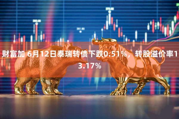 财富加 6月12日泰瑞转债下跌0.51%，转股溢价率13.17%