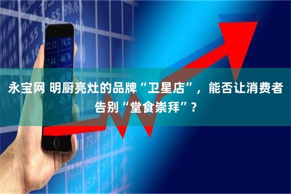 永宝网 明厨亮灶的品牌“卫星店”，能否让消费者告别“堂食崇拜”？