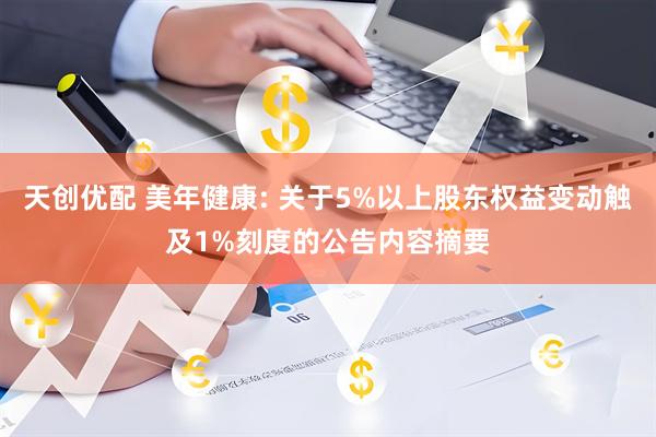 天创优配 美年健康: 关于5%以上股东权益变动触及1%刻度的公告内容摘要