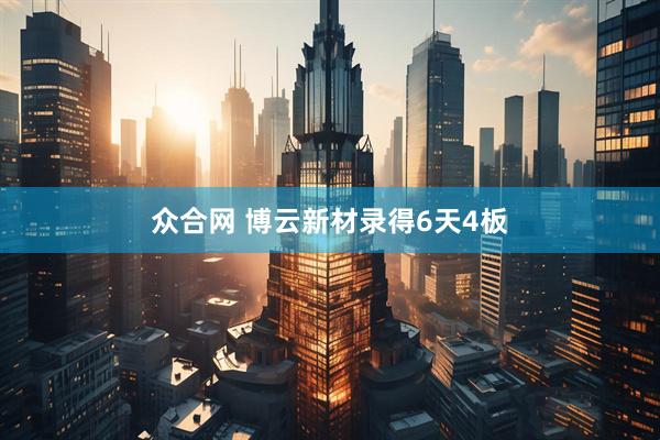 众合网 博云新材录得6天4板