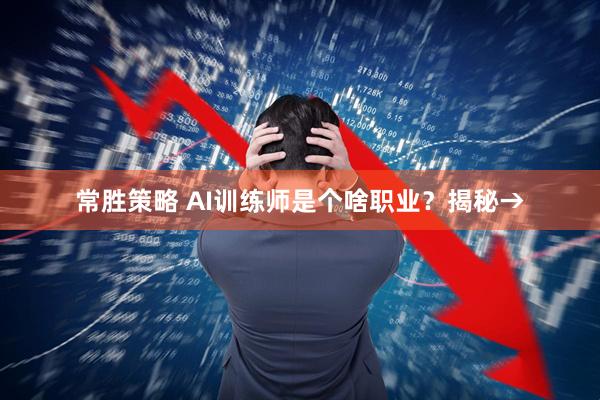 常胜策略 AI训练师是个啥职业？揭秘→