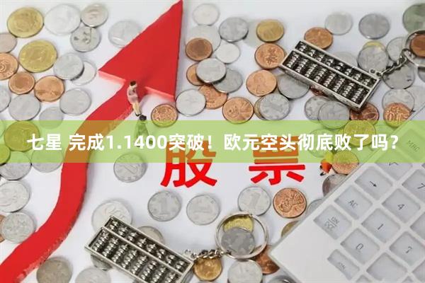 七星 完成1.1400突破！欧元空头彻底败了吗？