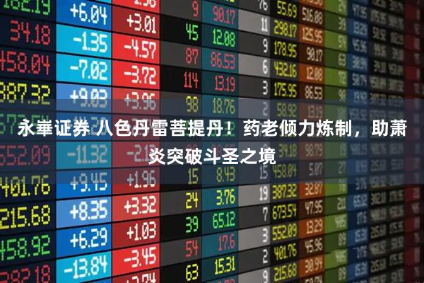 永崋证券 八色丹雷菩提丹!药老倾力炼制,助萧炎突破斗圣之境